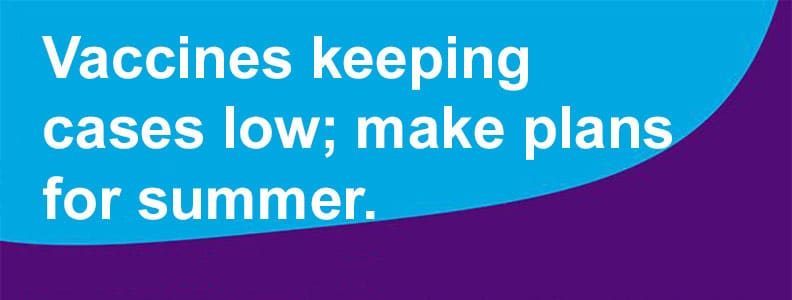 04-21-21-Vaccine-keeping-cases-low-plan-for-summer2
